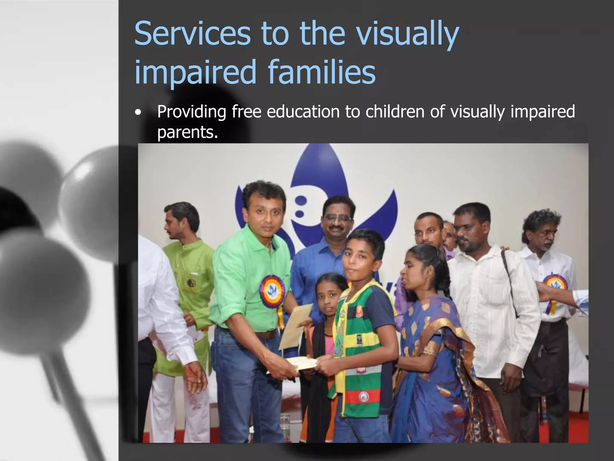 Services to the visually
impaired families
• Providing free education to children of visually impaired
parents.
 