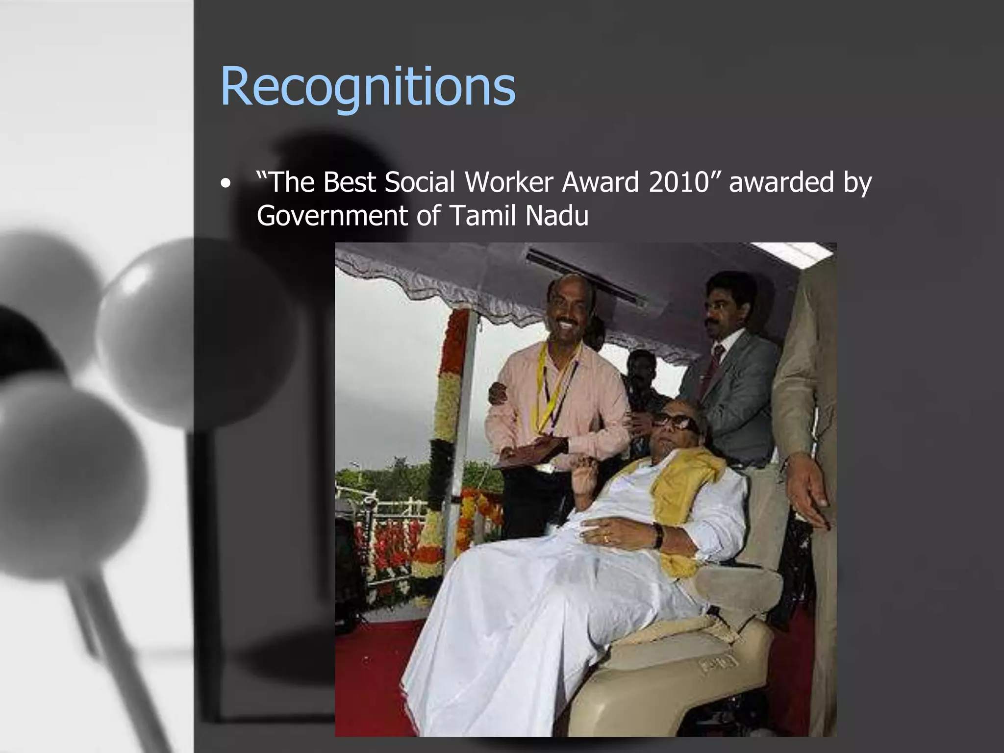 Recognitions
• “The Best Social Worker Award 2010” awarded by
Government of Tamil Nadu
 