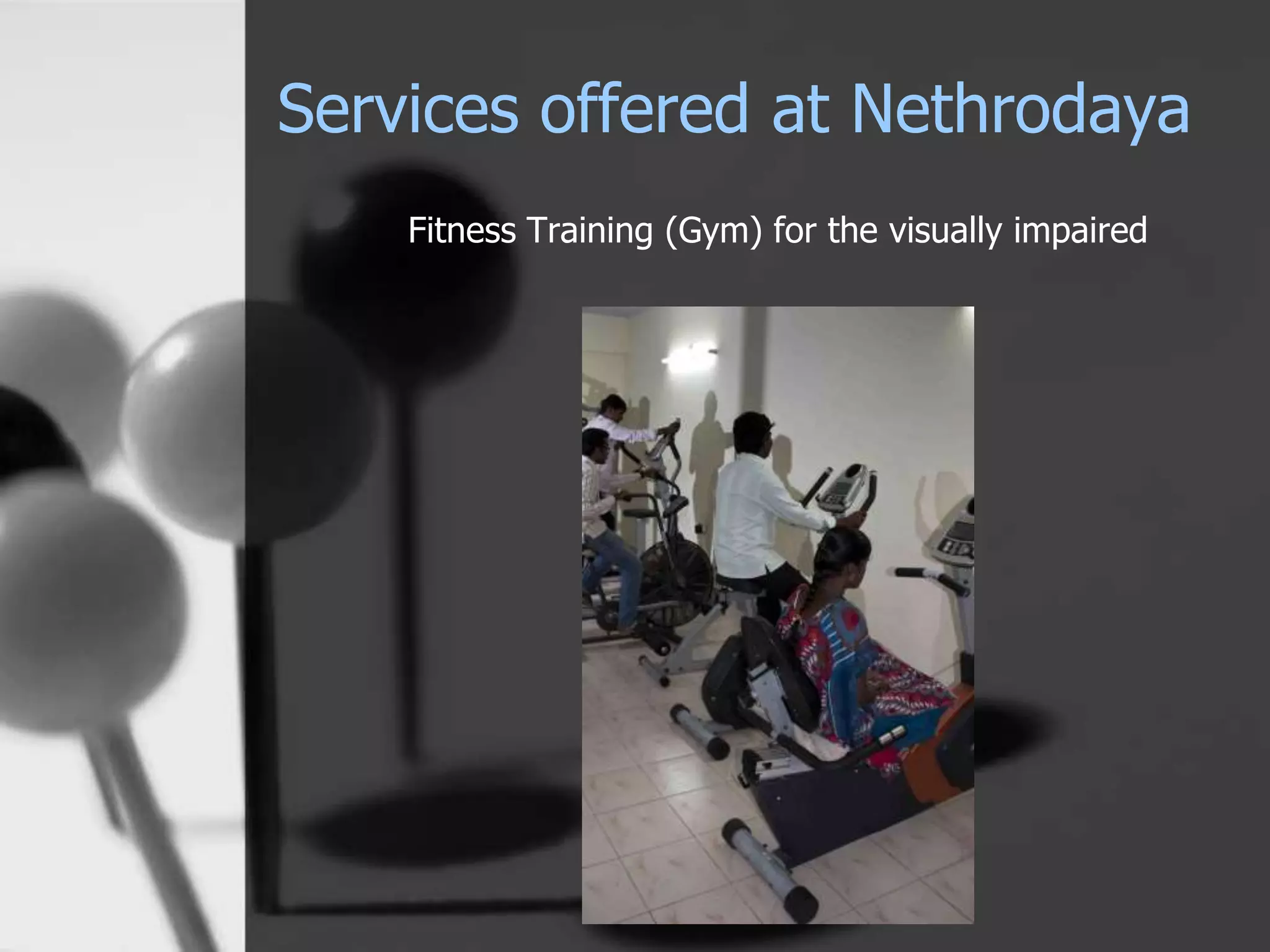 Services offered at Nethrodaya
Fitness Training (Gym) for the visually impaired
 