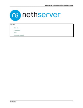 NethServer Documentation, Release 7 Final
See also
• Web site
• Community
• Wiki
• Developer manual
Contents 1
 
