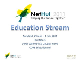 Education Stream Auckland, 29 June – 1 July, 2011 Facilitators: Derek Wenmoth & Douglas Harré CORE Education Ltd 