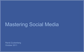 Mastering Social Media


Randi Zuckerberg
October 2011
 