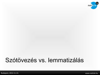 Szótövezés vs. lemmatizálás
Budapest, 2012.11.13.              www.neticle.hu
 