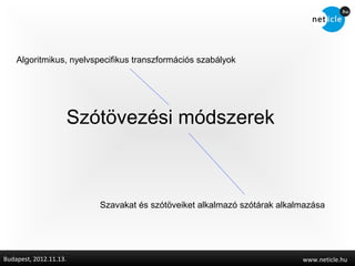 Algoritmikus, nyelvspecifikus transzformációs szabályok




                        Szótövezési módszerek



                           Szavakat és szótöveiket alkalmazó szótárak alkalmazása




Budapest, 2012.11.13.                                                      www.neticle.hu
 