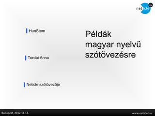 HunStem
                                         Példák
                                         magyar nyelvű
                    Tordai Anna          szótövezésre


                   Neticle szótövezője




Budapest, 2012.11.13.                              www.neticle.hu
 