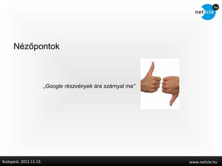 éőǲԳٴǰ



                        „Google részvények ára szárnyal ma”




Budapest, 2012.11.13.                                         www.neticle.hu
 