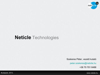 Neticle Technologies



                                         Szekeres Péter, vezető kutató
                                            peter.szekeres@neticle.hu
                                                     +36 70 701 6488

Budapest, 2013.                                             www.neticle.hu
 