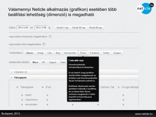 Valamennyi Neticle alkalmazás (grafikon) esetében több
     beállítási lehetőség (dimenzió) is megadható




Budapest, 2013.                                               www.neticle.hu
 