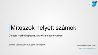 Mítoszok helyett számok 
Szekeres Péter, vezető kutató 
peter.szekeres@neticle.hu 
Content marketing tapasztalatok a magyar weben 
Content Marketing Meetup, 2014. november 4. 
 