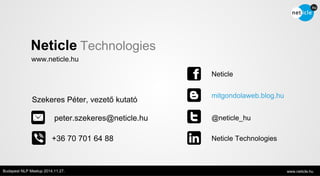 Neticle Technologies 
www.neticle.hu 
Neticle 
mitgondolaweb.blog.hu 
@neticle_hu 
Neticle Technologies 
Szekeres Péter, vezető kutató 
peter.szekeres@neticle.hu 
+36 70 701 64 88 
Budapest NLP Meetup 2014.11.27. www.neticle.hu 
