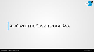 A RÉSZLETEK ÖSSZEFOGLALÁSA 
Budapest NLP Meetup 2014.11.27. www.neticle.hu 
 