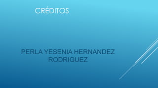 CRÉDITOS

PERLA YESENIA HERNANDEZ
RODRIGUEZ

 