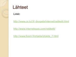 LähteetLinkit:http://www.cs.tut.fi/~jkorpela/internet/netiketti.htmlhttp://www.internetopas.com/netiketti/http://www.ficom.fi/ohjeita/ohjeita_7.html