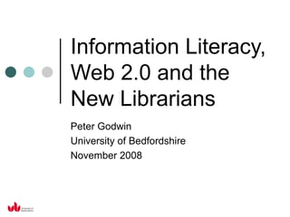 Information Literacy, Web 2.0 and the New Librarians Peter Godwin University of Bedfordshire November 2008 