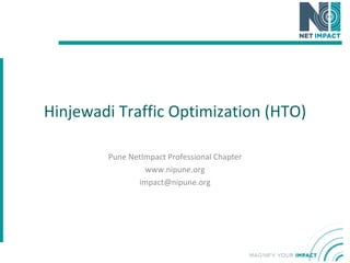 Hinjewadi Traffic Optimization (HTO) Pune NetImpact Professional Chapter www.nipune.org [email_address] 