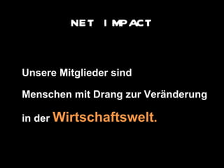 Unsere Mitglieder sind Menschen mit Drang zur Veränderung in der  Wirtschaftswelt . NET IMPACT 