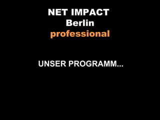 UNSER PROGRAMM... NET IMPACT   Berlin professional 