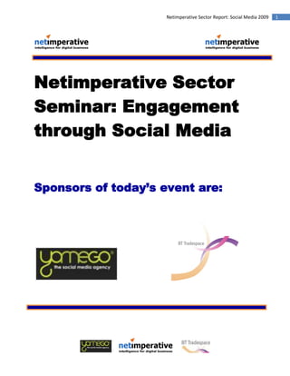 Netimperative Sector Report: Social Media 2009   1




Netimperative Sector
Seminar: Engagement
through Social Media


Sponsors of today’s event are:
 
