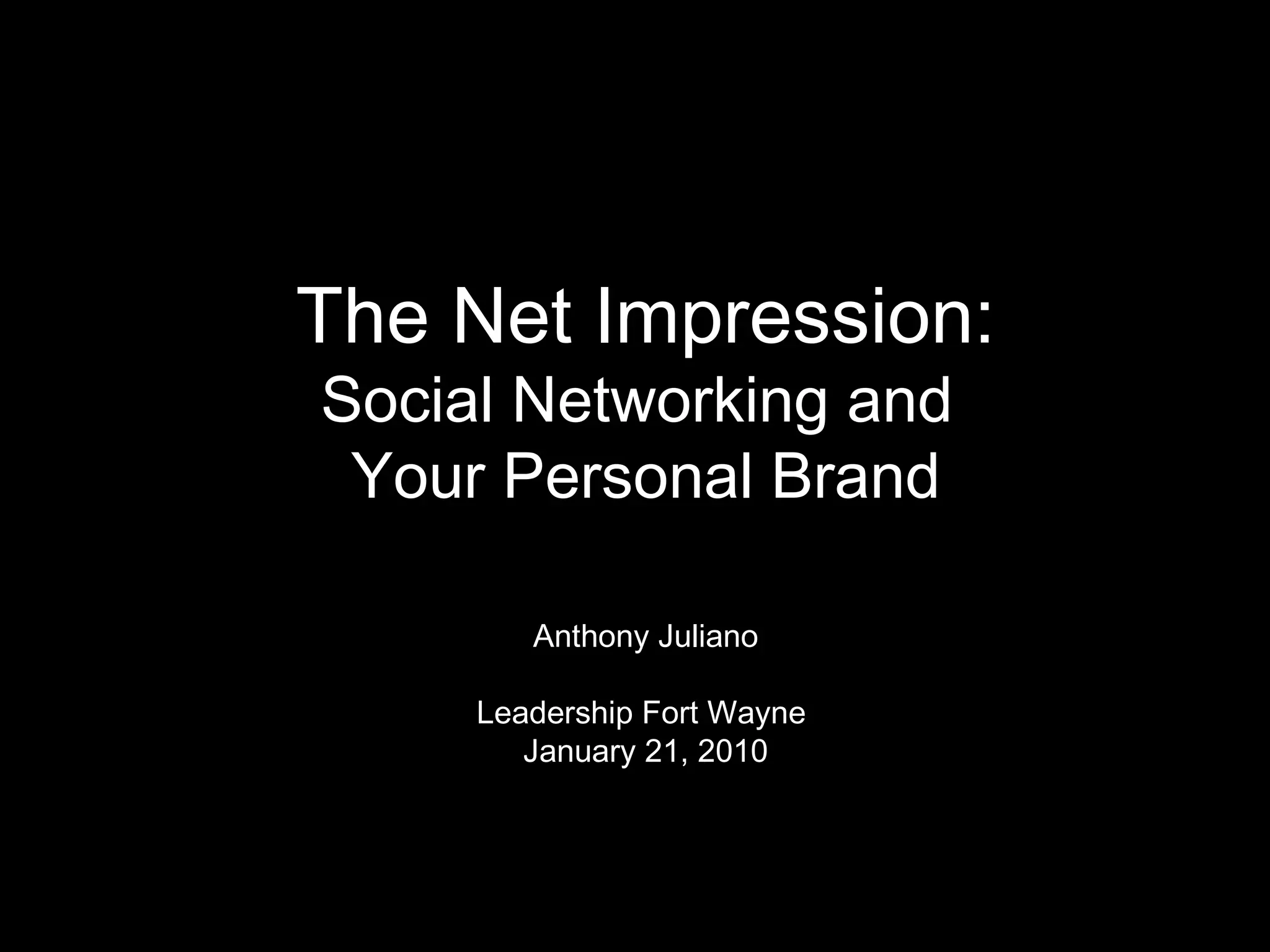 The Net Impression: Social Networking and  Your Personal Brand Anthony Juliano Leadership Fort Wayne   January 21, 2010 