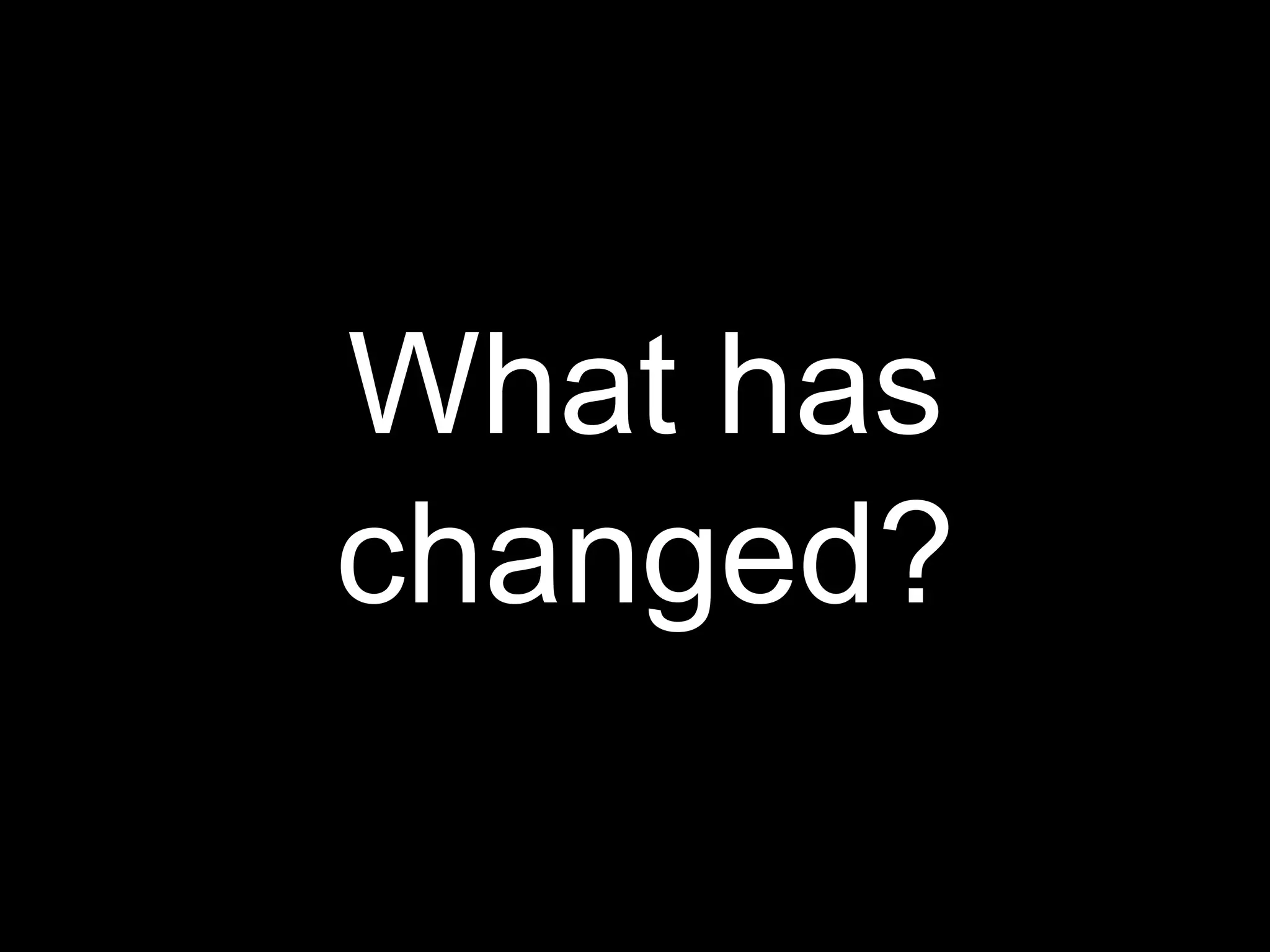 What has changed? 