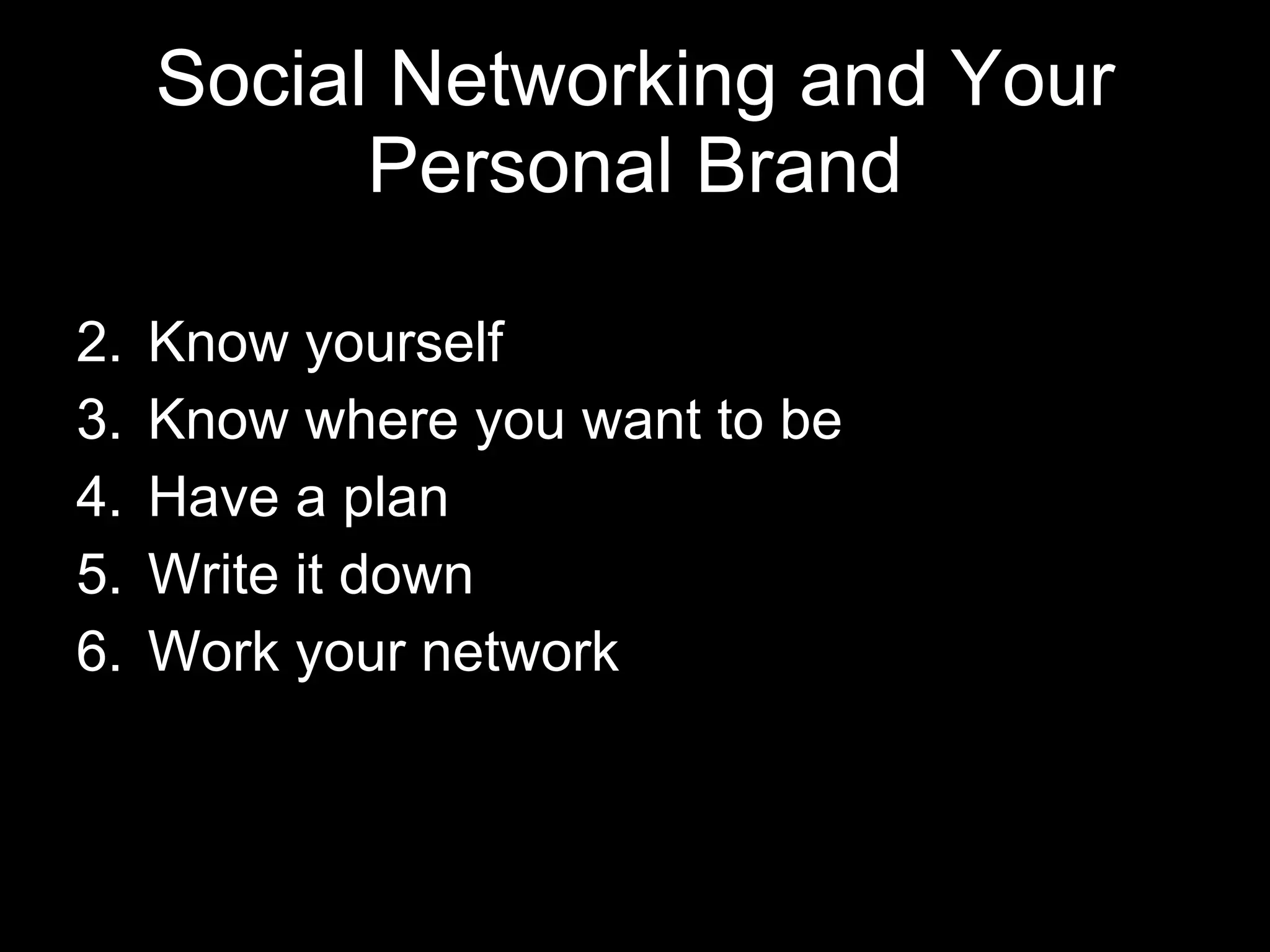 Social Networking and Your Personal Brand Know yourself Know where you want to be Have a plan Write it down Work your network 