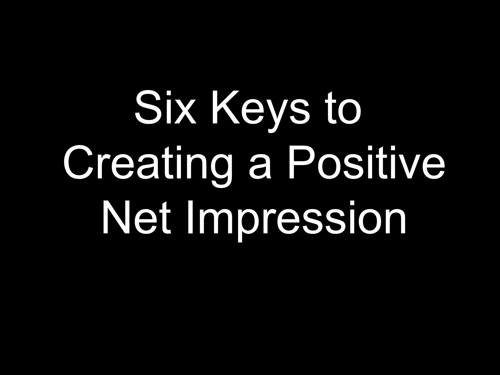 Six Keys to  Creating a Positive Net Impression 
