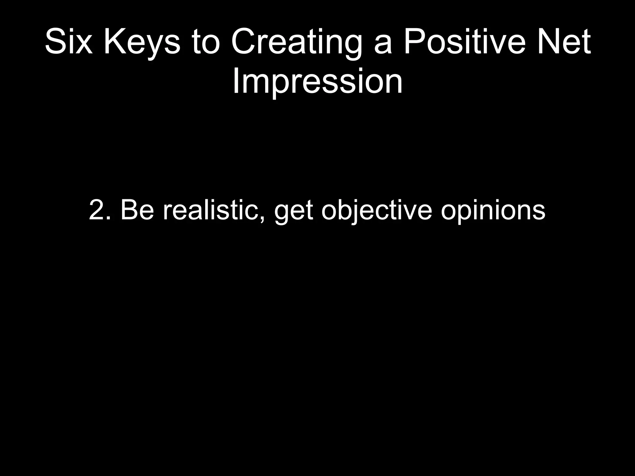 Six Keys to Creating a Positive Net Impression 2. Be realistic, get objective opinions 