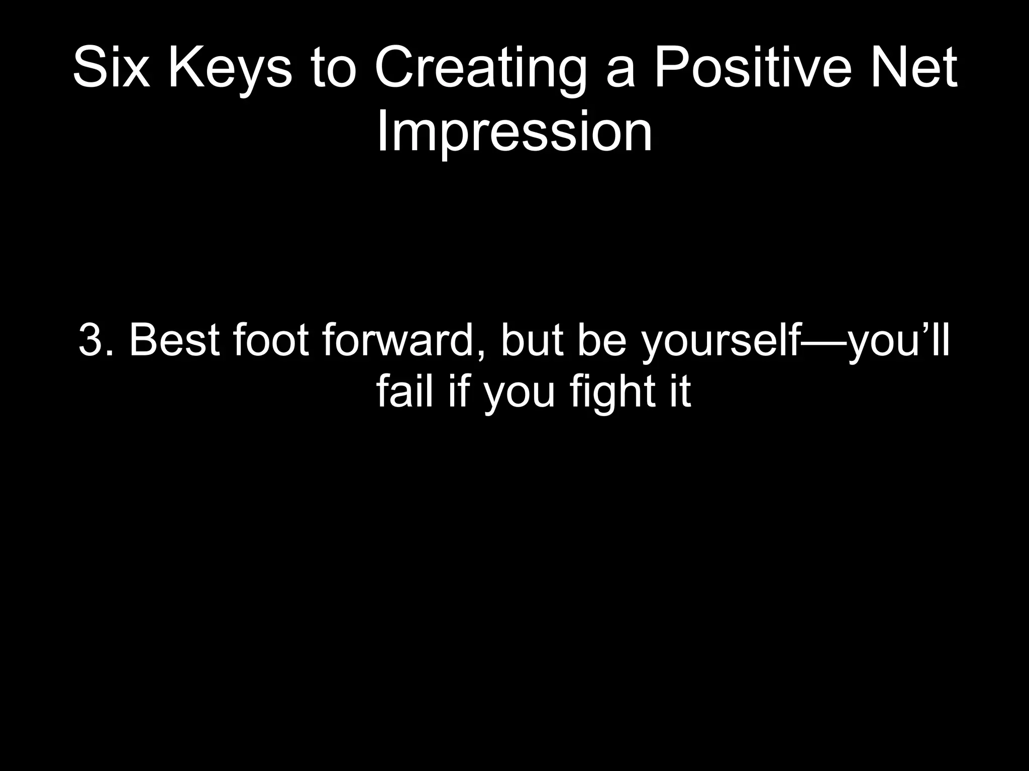Six Keys to Creating a Positive Net Impression 3. Best foot forward, but be yourself—you’ll fail if you fight it 