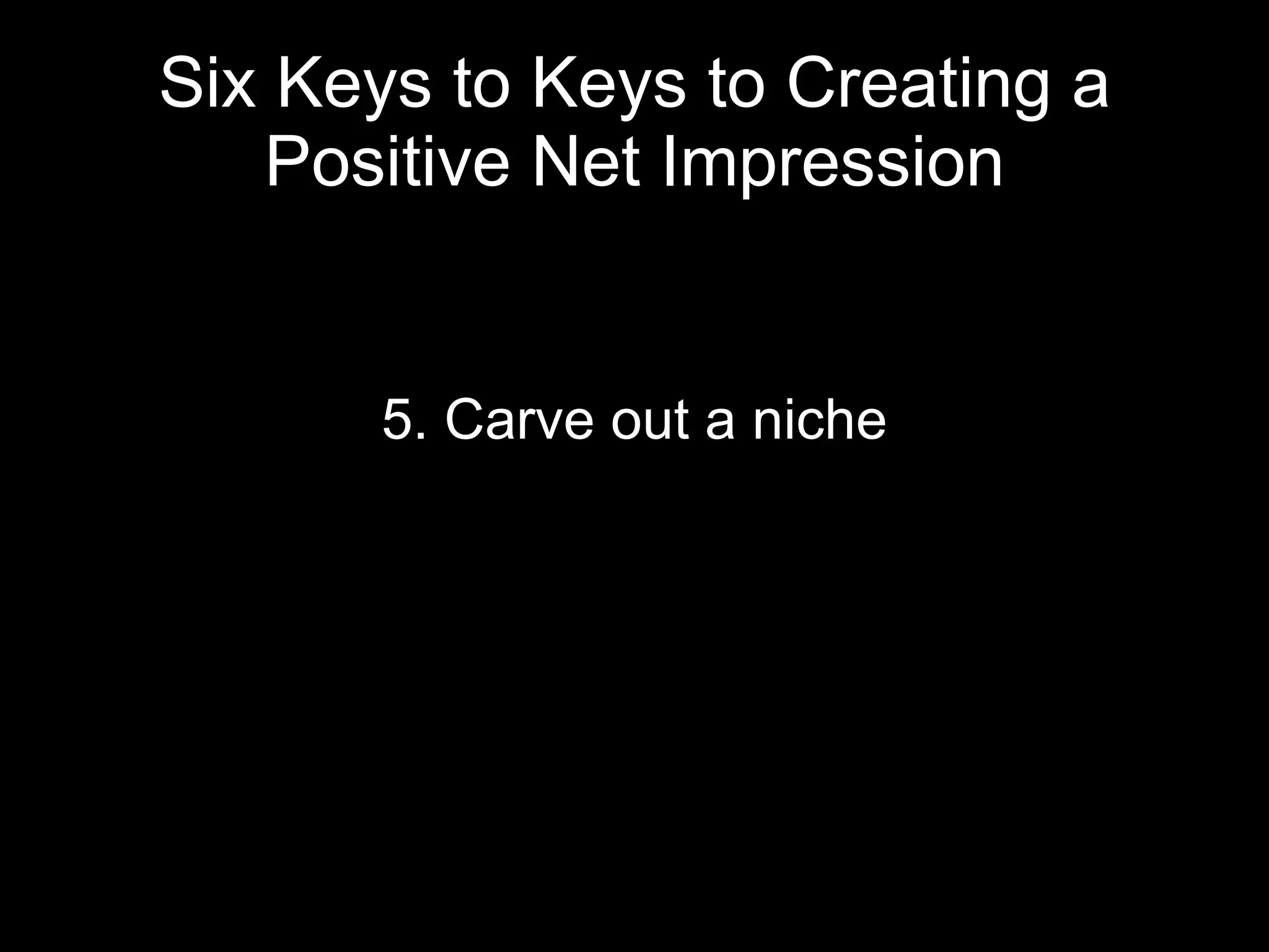 Six Keys to Keys to Creating a Positive Net Impression 5. Carve out a niche 
