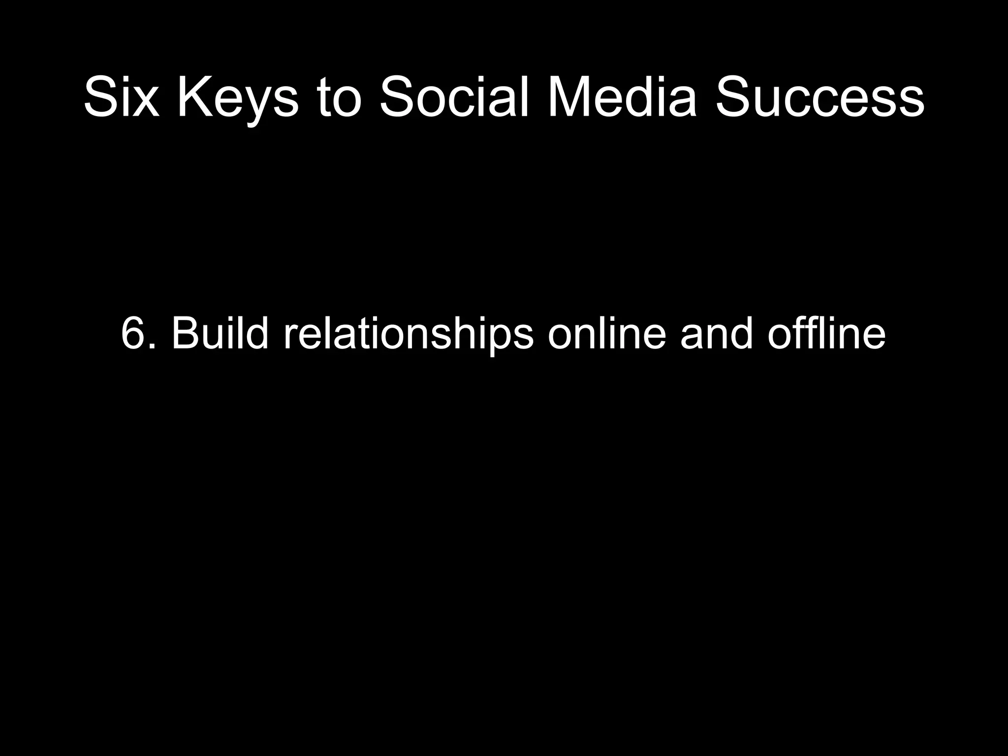 Six Keys to Social Media Success 6. Build relationships online and offline 
