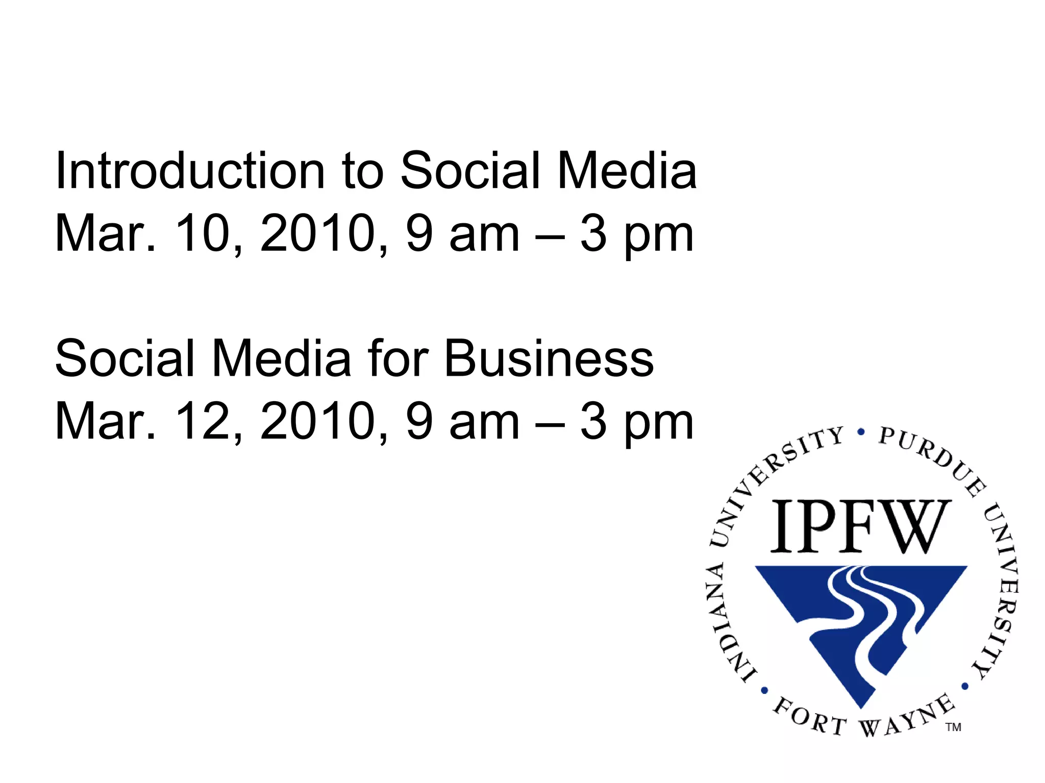 Introduction to Social Media  Mar. 10, 2010, 9 am – 3 pm  Social Media for Business  Mar. 12, 2010, 9 am – 3 pm 