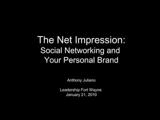 The Net Impression: Social Networking and  Your Personal Brand Anthony Juliano Leadership Fort Wayne   January 21, 2010 