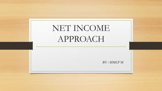 NET INCOME
APPROACH
BY : SIMI.P M
 
