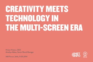 CREATIVITY MEETS
TECHNOLOGY IN
THE MULTI-SCREEN ERA
Hristo Hristov, CEO
Amaliya Abbas, Senior Brand Manager
IAB Forum, Soﬁa, 11.03.2014
 