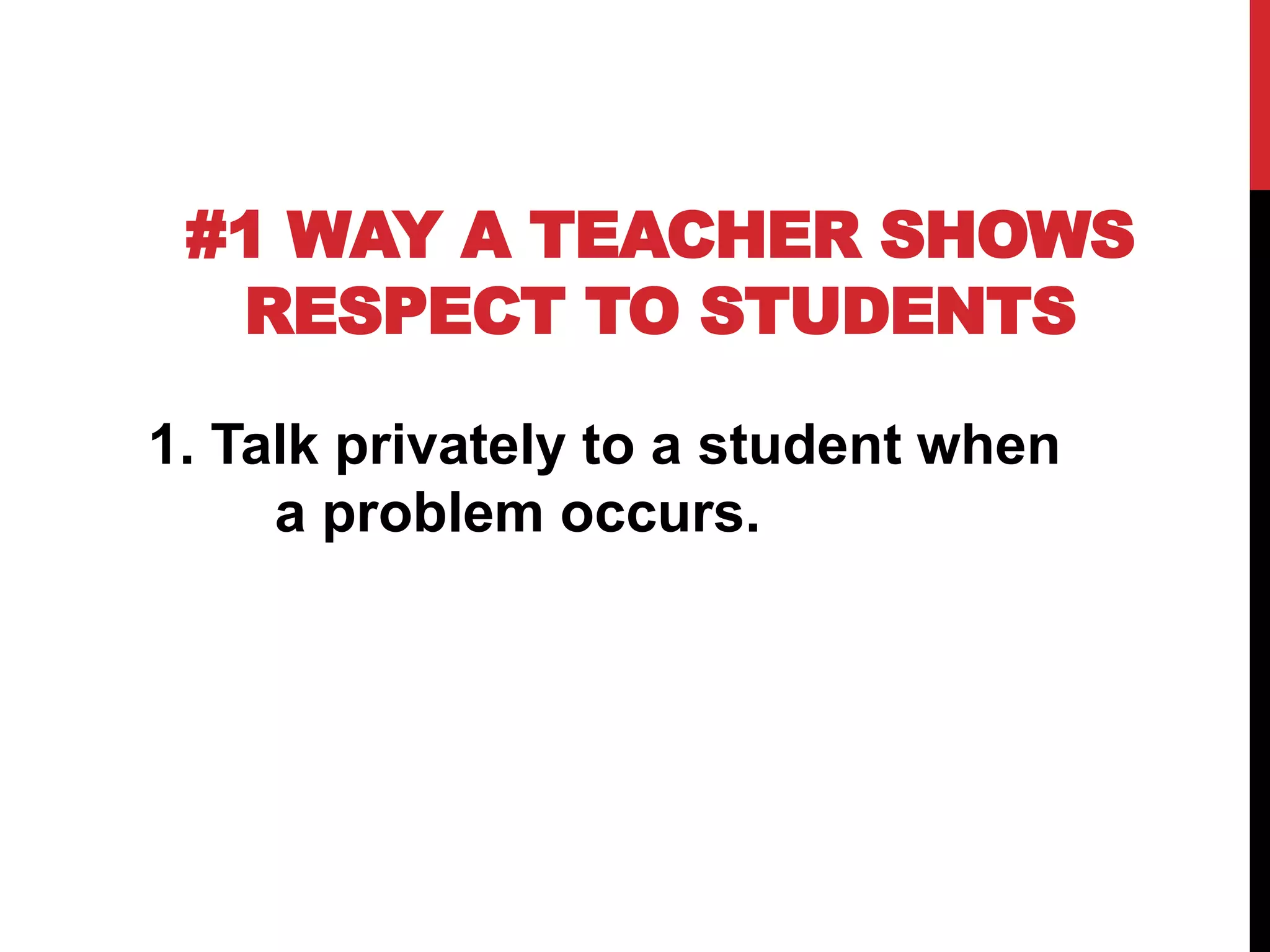 #1 WAY A TEACHER SHOWS
RESPECT TO STUDENTS
1. Talk privately to a student when
a problem occurs.
 