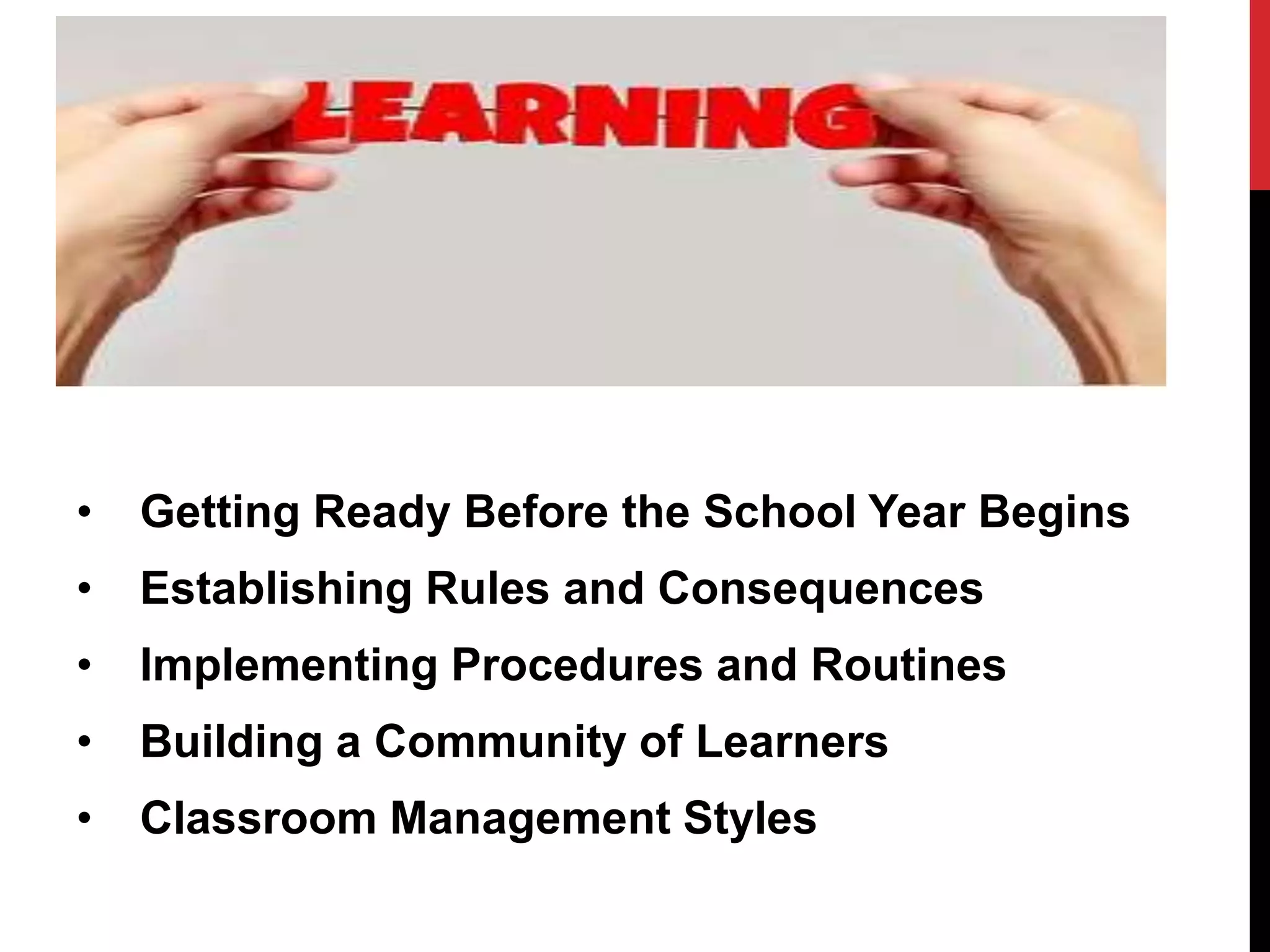 • Getting Ready Before the School Year Begins
• Establishing Rules and Consequences
• Implementing Procedures and Routines
• Building a Community of Learners
• Classroom Management Styles
 