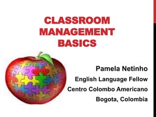 Pamela Netinho
English Language Fellow
Centro Colombo Americano
Bogota, Colombia
CLASSROOM
MANAGEMENT
BASICS
 