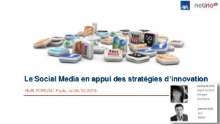Le Social Media en appui des stratégies d’innovation
HUB FORUM | Paris, le 06/10/2015
 