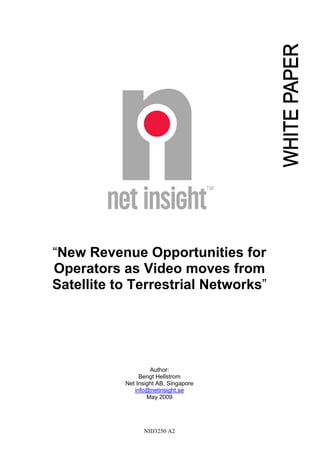 NID3250 A2
“New Revenue Opportunities for
Operators as Video moves from
Satellite to Terrestrial Networks”
Author:
Bengt Hellstrom
Net Insight AB, Singapore
info@netinsight.se
May 2009
 