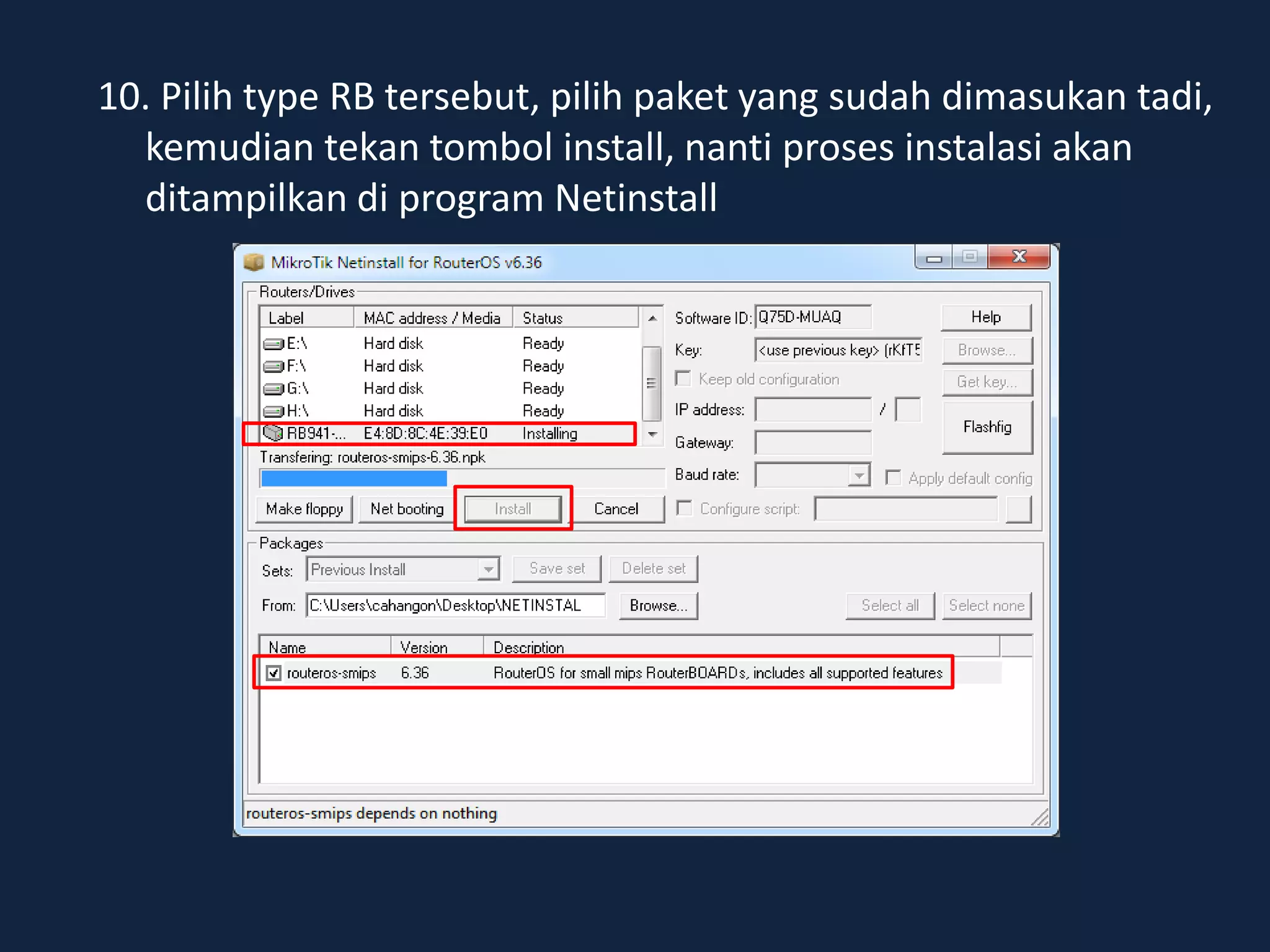 10. Pilih type RB tersebut, pilih paket yang sudah dimasukan tadi,
kemudian tekan tombol install, nanti proses instalasi akan
ditampilkan di program Netinstall
 
