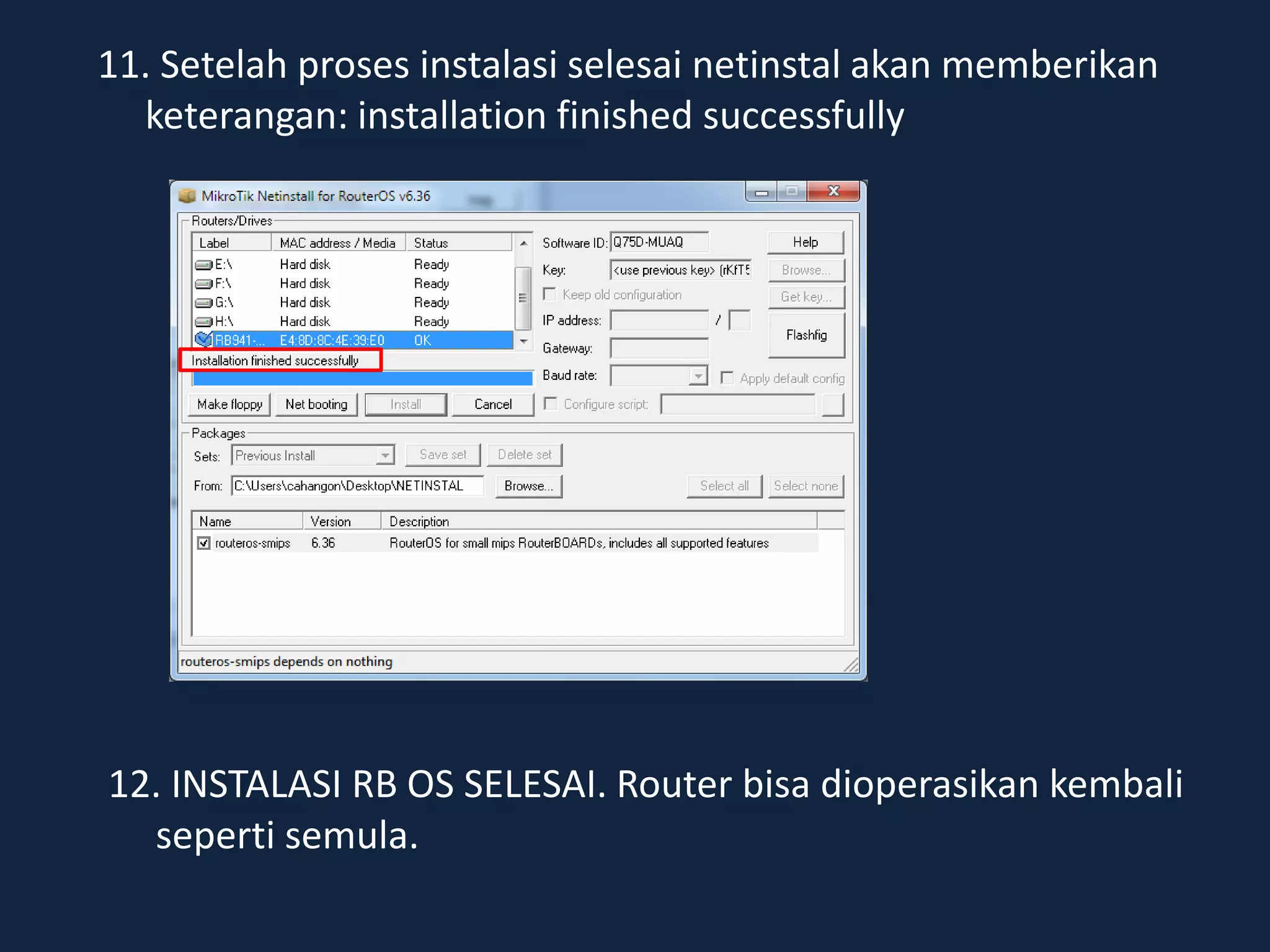 11. Setelah proses instalasi selesai netinstal akan memberikan
keterangan: installation finished successfully
12. INSTALASI RB OS SELESAI. Router bisa dioperasikan kembali
seperti semula.
 
