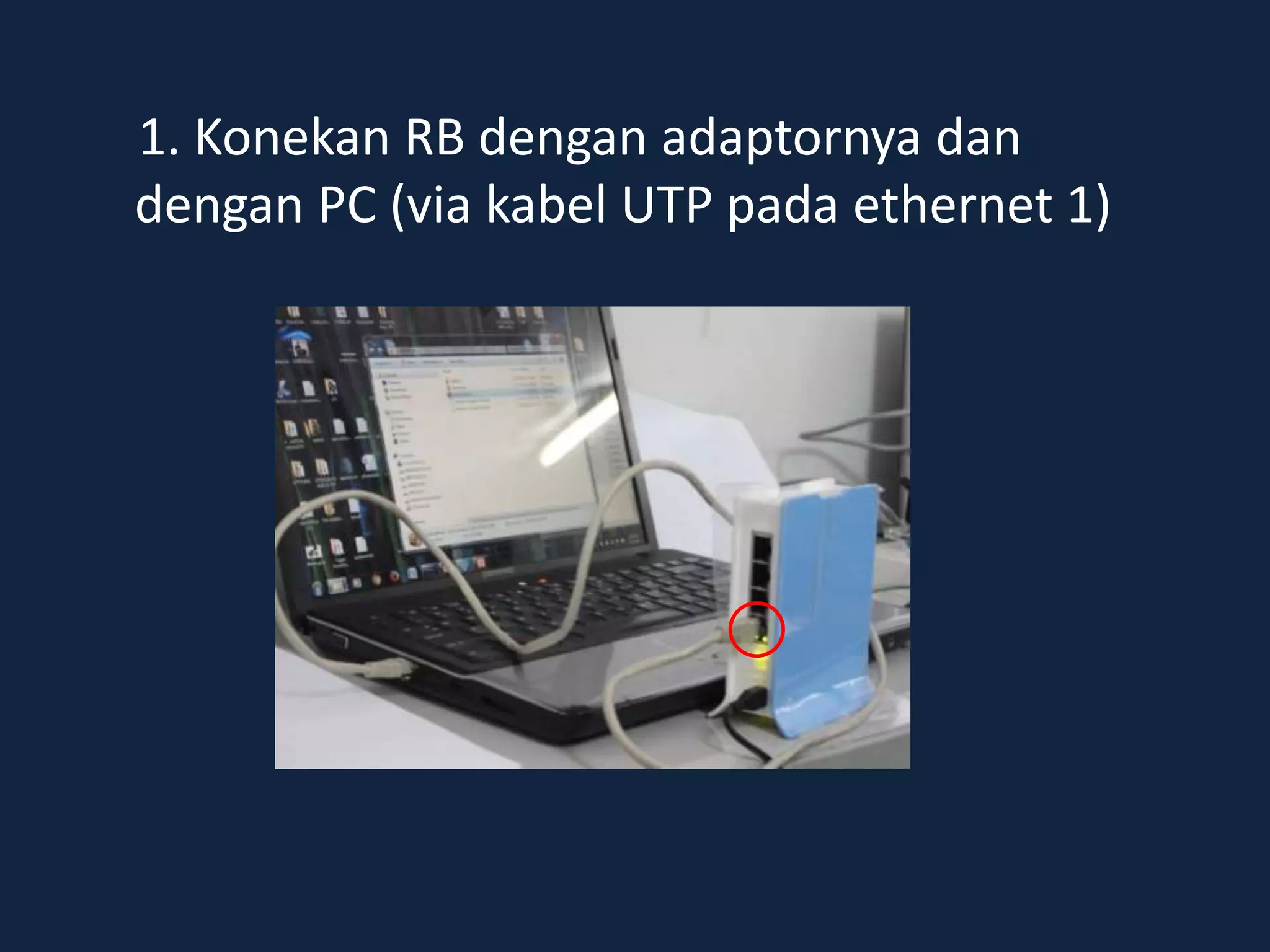 1. Konekan RB dengan adaptornya dan
dengan PC (via kabel UTP pada ethernet 1)
 