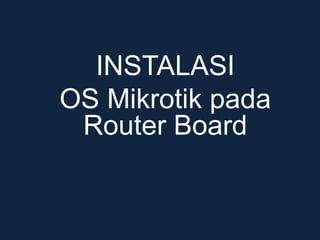 INSTALASI
OS Mikrotik pada
Router Board
 