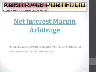 Net Interest Margin
Arbitrage
Net Interest Margin Arbitrage is defined by the ability of capturing the
spread between lending rates and saving rates.

www.arbitrageportfolio.com

Page 1

 