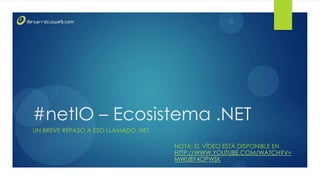 1




#netIO – Ecosistema .NET
UN BREVE REPASO A ESO LLAMADO .NET

                                     NOTA: EL VÍDEO ESTÁ DISPONIBLE EN
                                     HTTP://WWW.YOUTUBE.COM/WATCH?V=
                                     MWU8Y4OPWSK
 