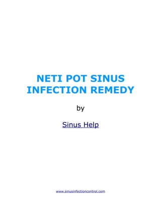 NETI POT SINUS
INFECTION REMEDY
                by

       Sinus Help




    www.sinusinfectioncontrol.com
 