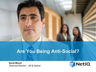 Are You Being Anti-Social?
David Mount
Technical Director – UK & Ireland

 