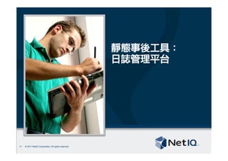 © 2011 NetIQ Corporation. All rights reserved.
靜態事後工具：	 
日誌管理平台
17
 