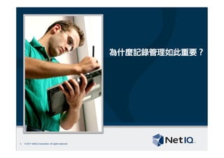 © 2011 NetIQ Corporation. All rights reserved.
為什麼記錄管理如此重要？
3
 