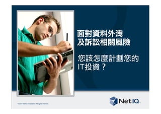 © 2011 NetIQ Corporation. All rights reserved.
面對資料外洩
及訴訟相關風險
您該怎麼計劃您的
IT投資？
 